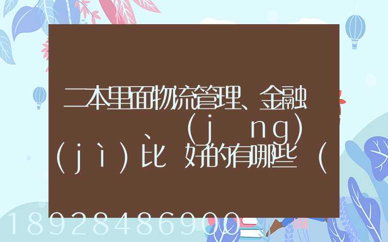 二本里面物流管理、金融、經(jīng)濟(jì)比較好的有哪些學(xué)校